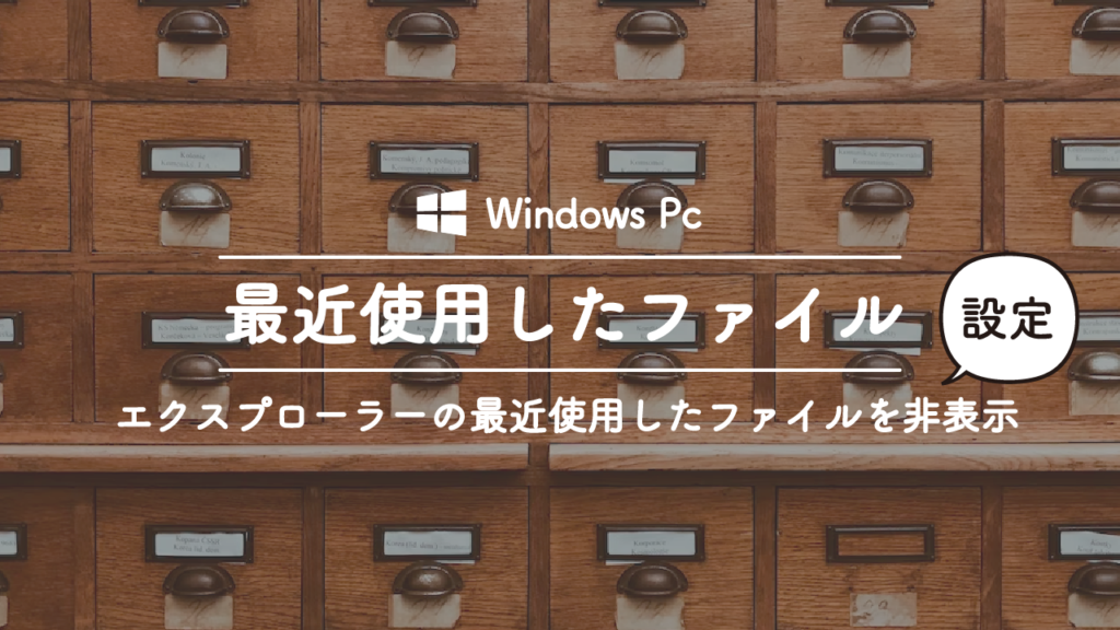 Windowsのエクスプローラーで最近使用しがたファイルを表示させないようにする方法