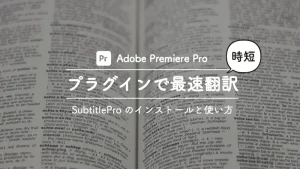 Premiere proでsubtitleproを使って最速で翻訳する方法