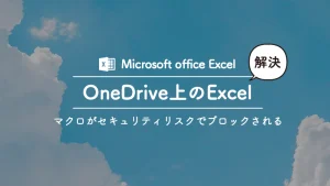 Onedriveに保存したExcelファイルのマクロがセイキュリティリスクに引っかかってブロックされて使えない