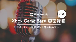 windows-xbox-game-barで画面録画すると、マイクにジーという異音が入ってしまうときの対処方法